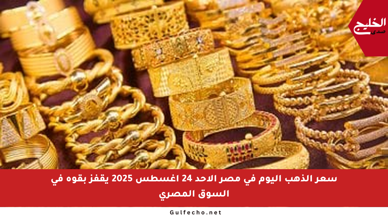 سعر الذهب اليوم في مصر الأحد 24 أغسطس 2025 يقفز بقوة في السوق المصري